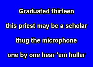 Graduated thirteen
this priest may be a scholar
thug the microphone

one by one hear 'em holler