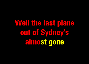 Well the last plane

out of Sydney's
almost gone