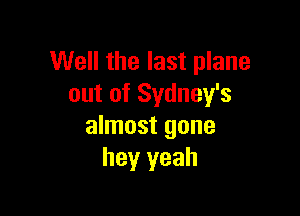 Well the last plane
out of Sydney's

almost gone
hey yeah