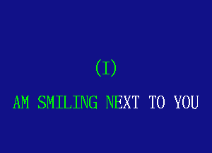 (I)

AM SMILING NEXT TO YOU