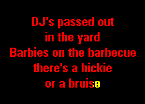 DJ's passed out
in the yard

Barbies on the barbecue
there's a hickie
or a bruise