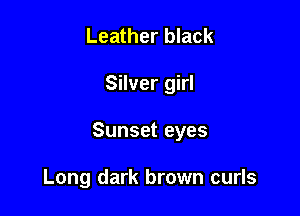 Leather black

Silver girl

Sunset eyes

Long dark brown curls