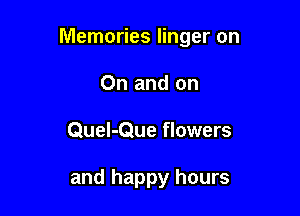 Memories linger on

On and on
Quel-Que flowers

and happy hours