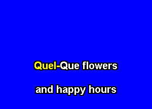 Quel-Que flowers

and happy hours