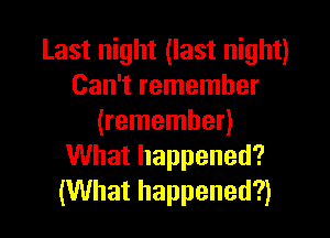 Last night (last night)
Can't remember

(remember)
What happened?
(What happened?)