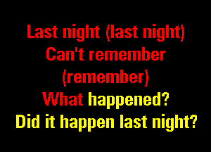 Last night (last night)
Can't remember
(remember)

What happened?
Did it happen last night?