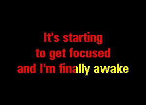 It's starting

to get focused
and I'm finally awake