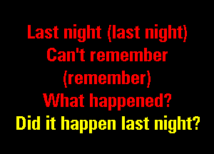 Last night (last night)
Can't remember
(remember)

What happened?
Did it happen last night?