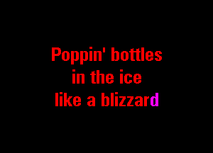 Poppin' bottles

in the ice
like a blizzard