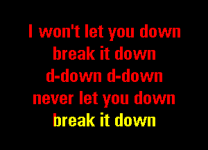 I won't let you down
break it down

d-down d-down
never let you down
break it down