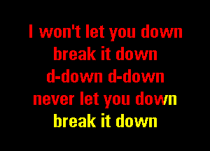 I won't let you down
break it down

d-down d-down
never let you down
break it down