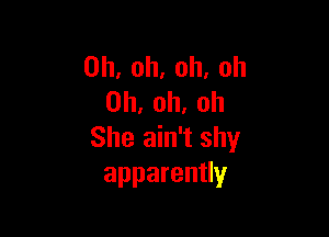 0h,oh,oh,oh
0h.oh.oh

She ain't shy
apparenUy