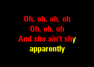 0h,oh,oh,oh
0h.oh.oh

And she ain't shy
apparenUy