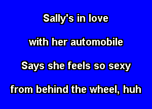 Sally's in love

with her automobile

Says she feels so sexy

from behind the wheel, huh