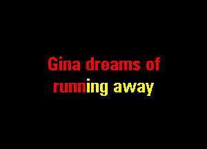 Gina dreams of

running away