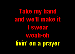 Take my hand
and we'll make it

I swear
woah-oh
livin' on a prayer