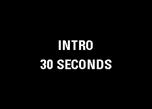 INTRO

30 SECONDS