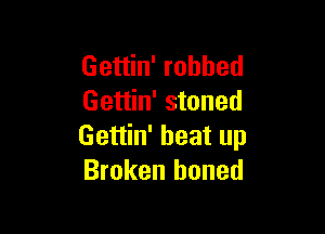 Gettin' robbed
Gettin' stoned

Gettin' heat up
Broken honed