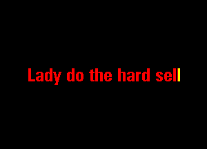 Lady do the hard sell