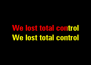 We lost total control

We lost total control