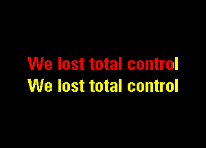 We lost total control

We lost total control