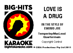 BIG'HITS LOVE 5
'7 V A DRUG

IN THE STYLE 0F
ESKIMO JUE

IemperleyiMacLeod

L A IQuanermain
WOKE Copynght Control

blghnskaraokc.com o CIDA P'oducliOIs m, ml 201 I