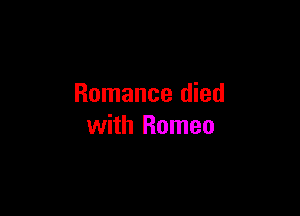 Romance died

with Romeo