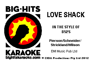 BIG'HITS
,7 q LOVE SHACK

IN THE STYLE 0F
352's

PiersonISchneiderI
L A Stricklandlmlson

WOKE EM! MUSIC Pub Ltd

blghnskaraokc.com o CIDA P'oducliOIs m, mi 2012