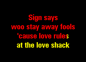 Sign says
woo stay away fools

'cause love rules
at the love shack