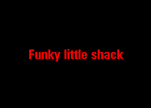 Funky little shack
