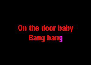 0n the door baby

Bang hang