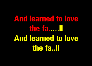 And learned to love
the fa ..... ll

And learned to love
the fa..ll