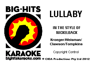 BIG'HITS
V V LULLABY

IN THE STYLE 0F
NICKELBACK

KroegenWeisman!
L A Clawsonnompkins

WOKE C opw Igm Control

blghnskaraokc.com o CIDA P'oducliOIs m, mi 2012