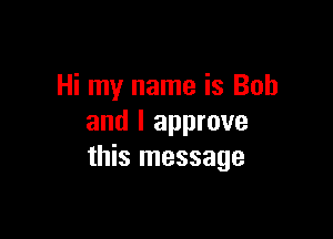 Hi my name is Bob

and I approve
this message