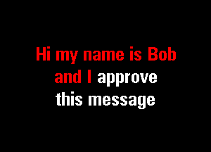 Hi my name is Bob

and I approve
this message