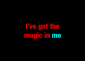 I've got the

magic in me