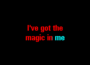 I've got the

magic in me