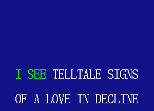 I SEE TELLTALE SIGNS
OF A LOVE IN DECLINE