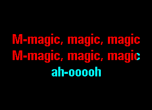 Nl-magic, magic, magic

M-magic, magic, magic
ah-ooooh