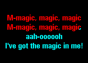 Nl-magic, magic, magic
Nl-magic, magic, magic
aah-oooooh
I've got the magic in me!