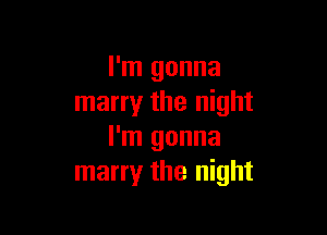 I'm gonna
marry the night

I'm gonna
marry the night