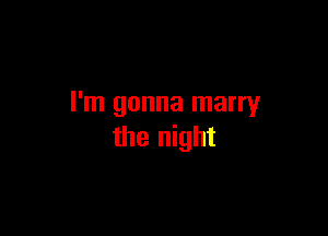 I'm gonna marry

the night