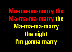 Ma-ma-ma-marry the
Ma-ma-ma-marry the
Ma-ma-ma-marry
the night
I'm gonna marry