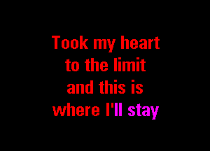 Took my heart
to the limit

and this is
where I'll stay