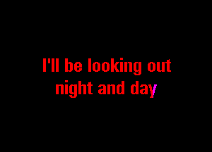 I'll be looking out

night and day