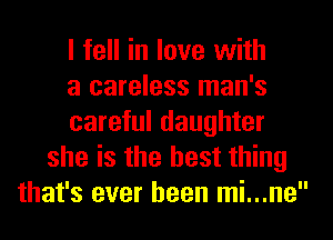 I fell in love with
a careless man's
careful daughter
she is the best thing
that's ever been mi...ne