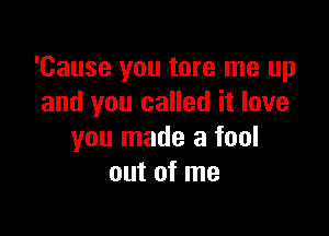'Cause you tore me up
and you called it love

you made a fool
out of me