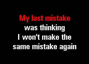 My last mistake
was thinking

I won't make the
same mistake again