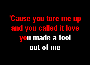 'Cause you tore me up
and you called it love

you made a fool
out of me