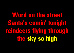 Word on the street
Santa's comin' tonight

reindeers flying through
the sky so high